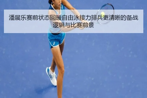 潘展乐赛前状态回暖自由泳接力排兵更清晰的备战逻辑与比赛前景